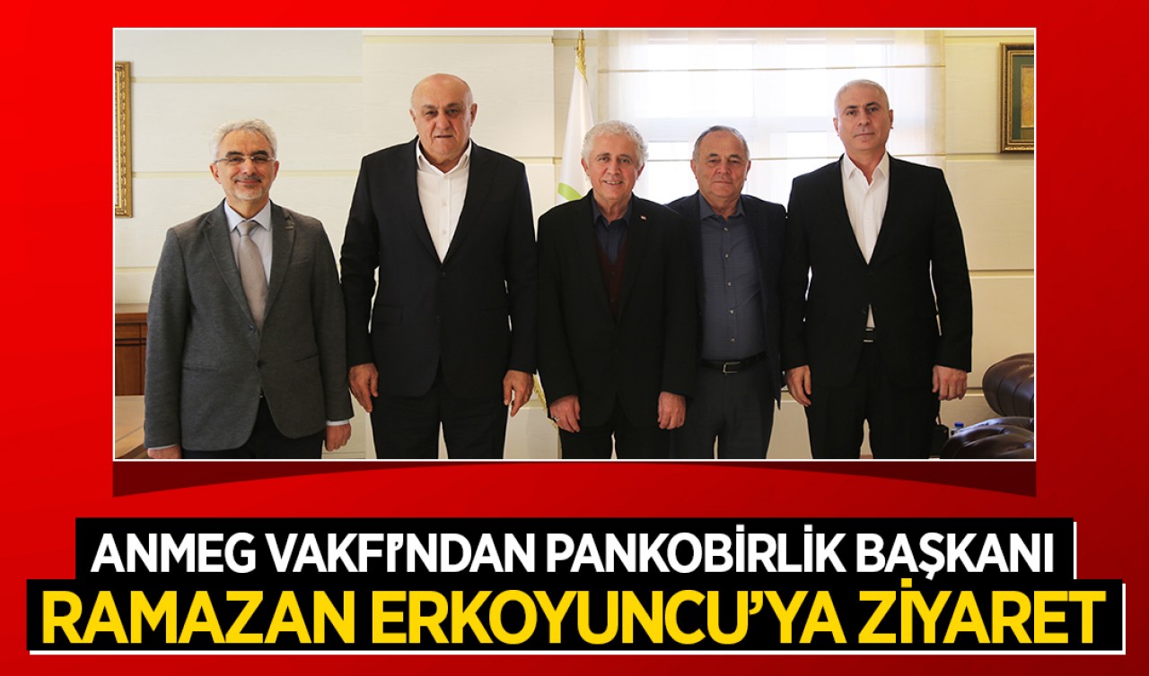 ANMEG Vakfı’ndan PANKOBİRLİK Başkanı Ramazan Erkoyuncu’ya ziyaret