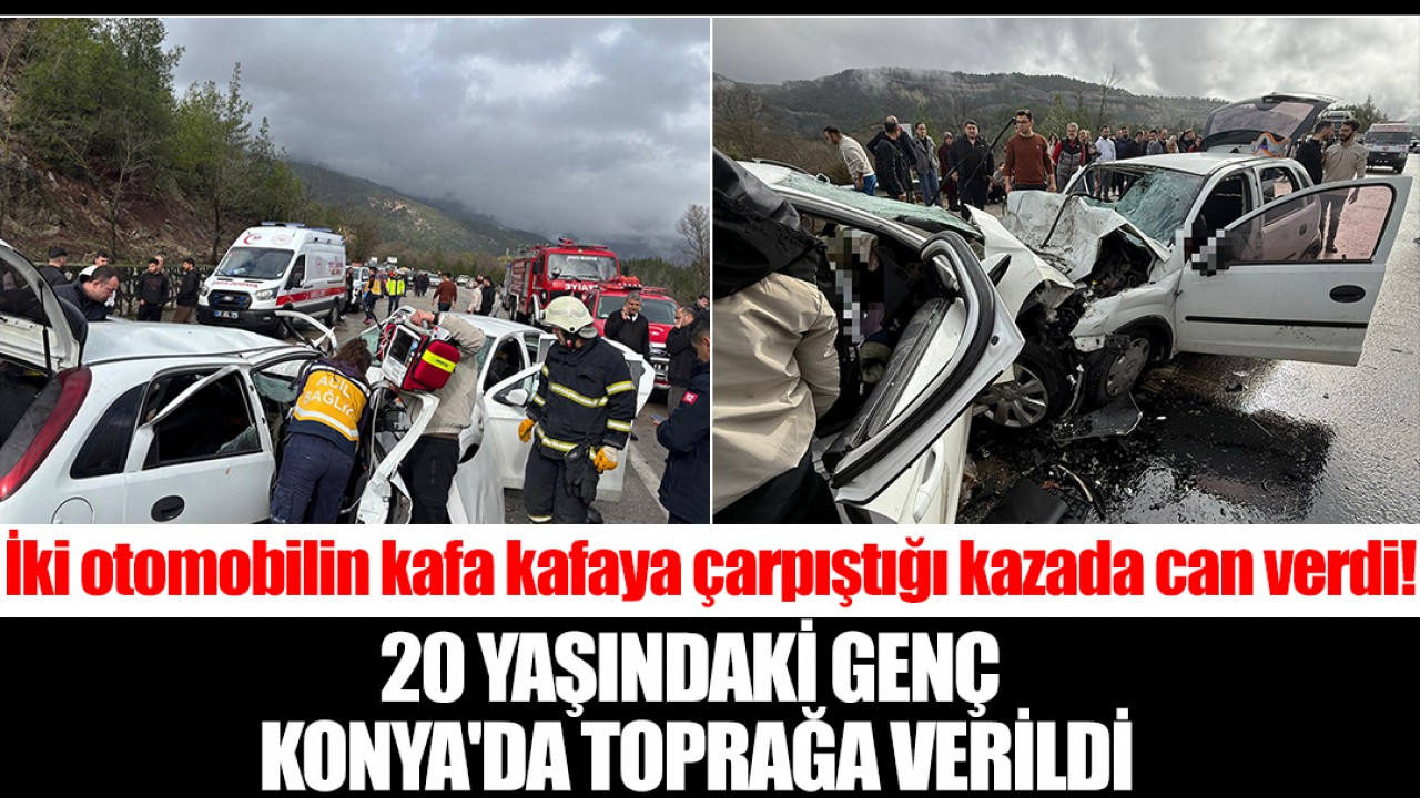 İki otomobilin kafa kafaya çarpıştığı kazada can verdi! 20 yaşındaki genç Konya'da toprağa verildi