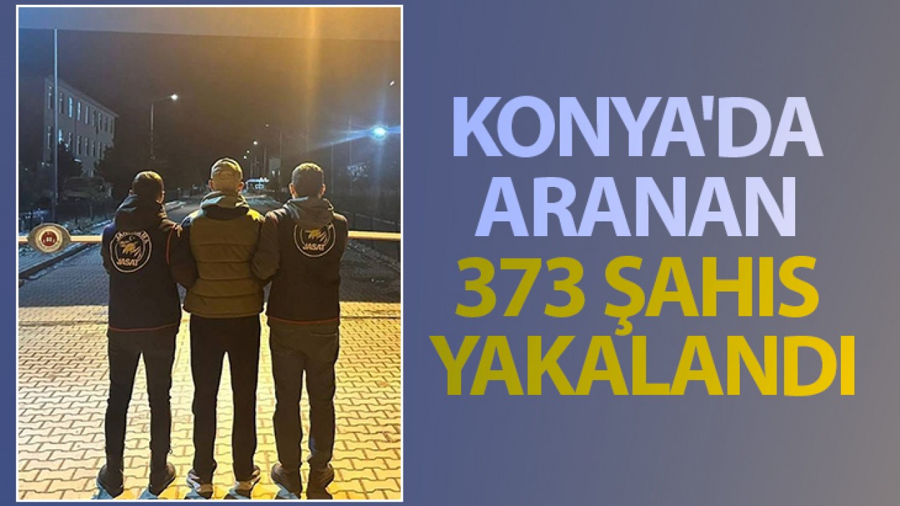 Konya'da aranan 373 şahıs yakalandı