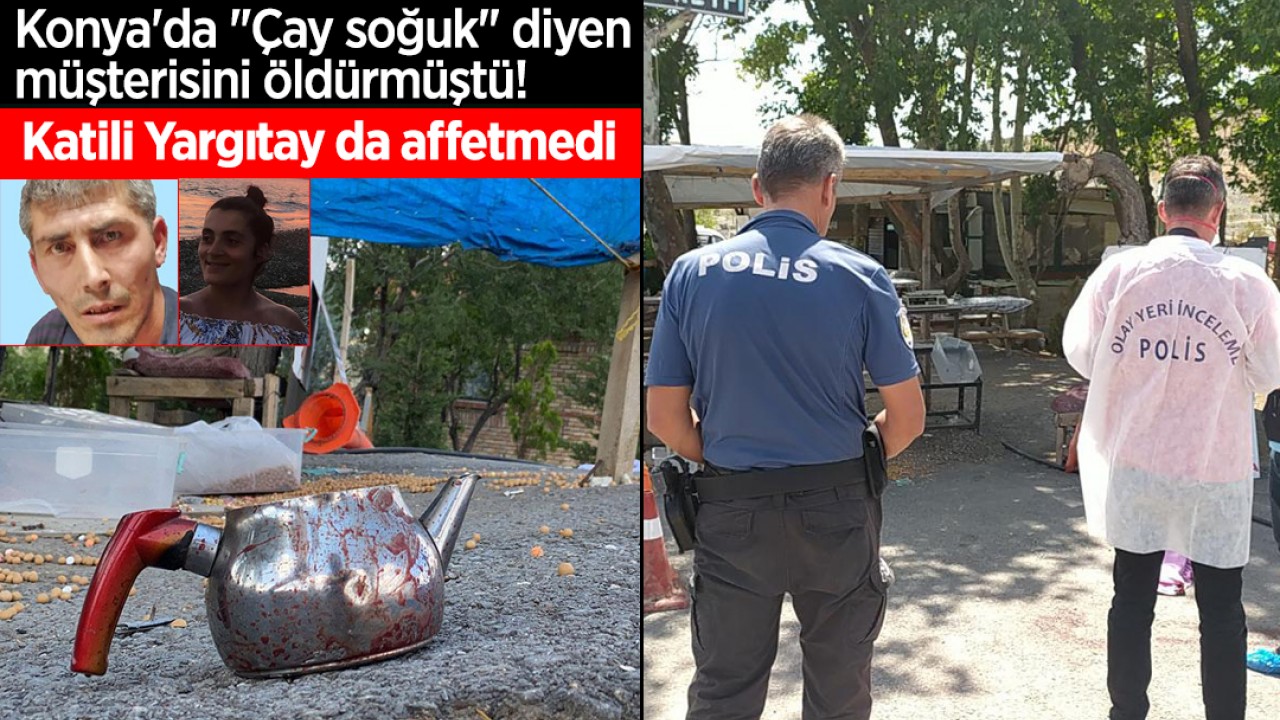 Konya'da "Çay soğuk" diyen müşterisini öldürmüştü! Katili Yargıtay da affetmedi