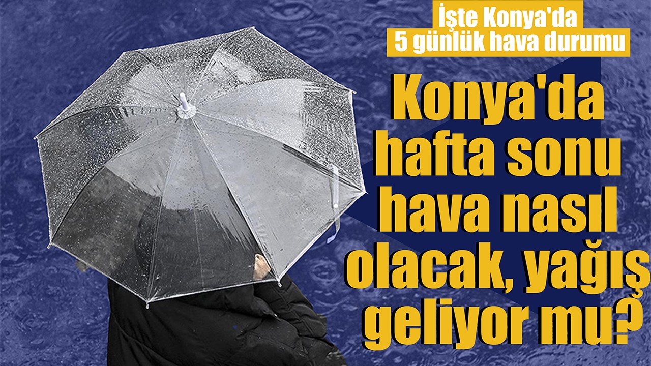 Konya'da hafta sonu hava nasıl olacak, yağış geliyor mu? İşte Konya'da 5 günlük hava durumu