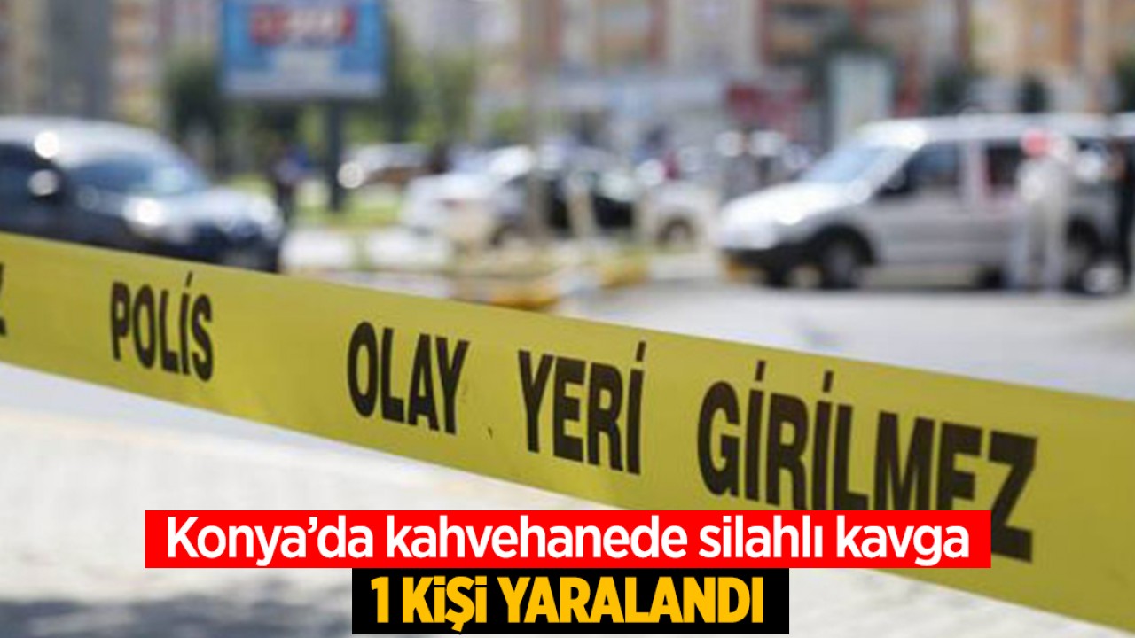 Konya'da kahvehanede silahlı kavga: 1 kişi yaralandı
