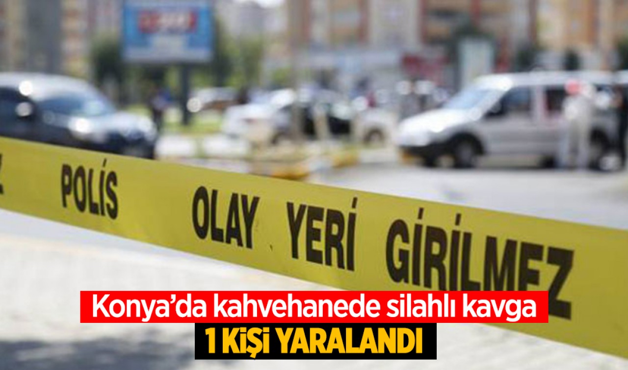 Konya'da kahvehanede silahlı kavga: 1 kişi yaralandı
