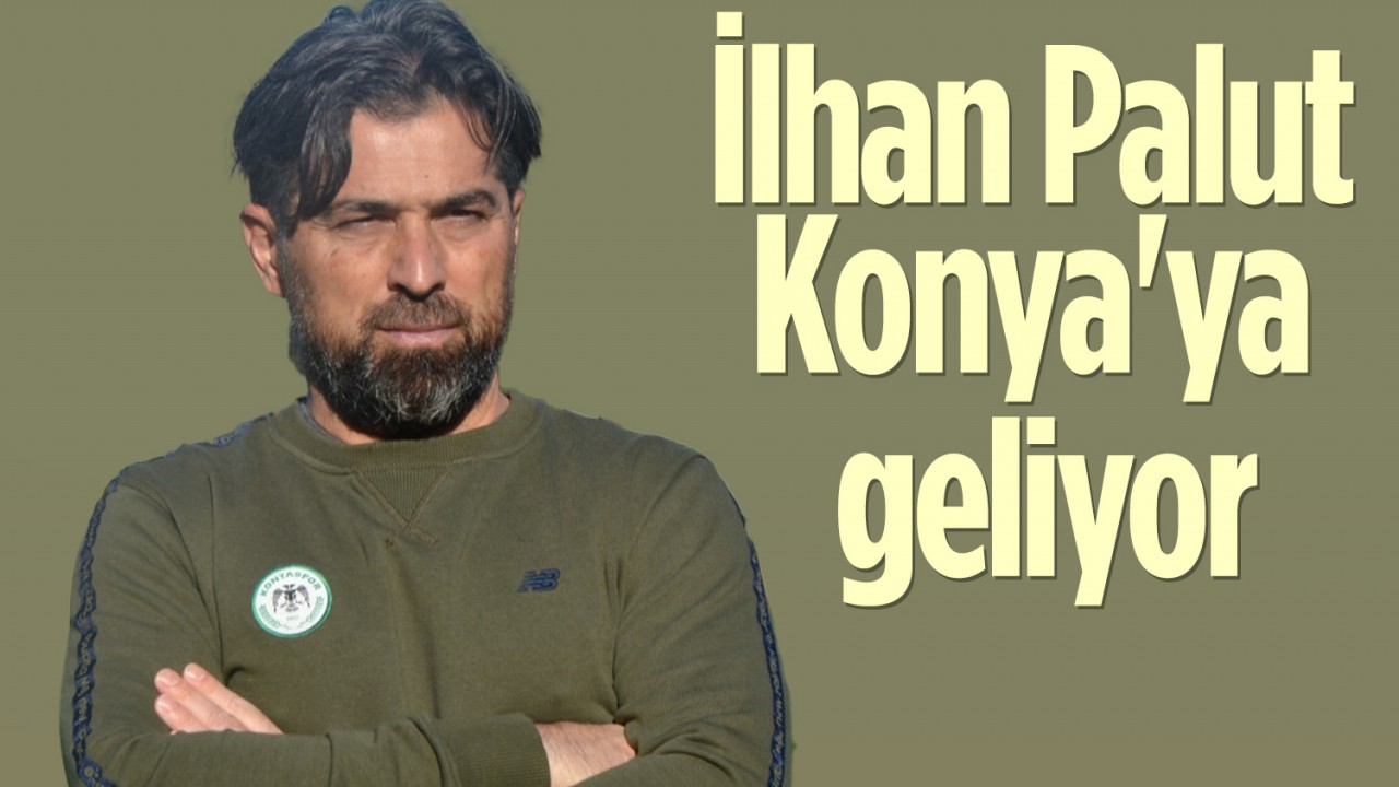 İlhan Palut Konya'ya geliyor