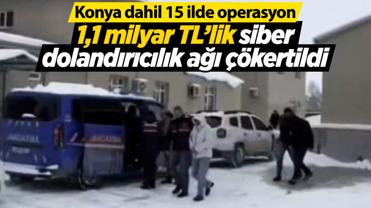 Konya dahil 15 ilde operasyon: 1,1 milyar TL’lik siber dolandırıcılık ağı çökertildi