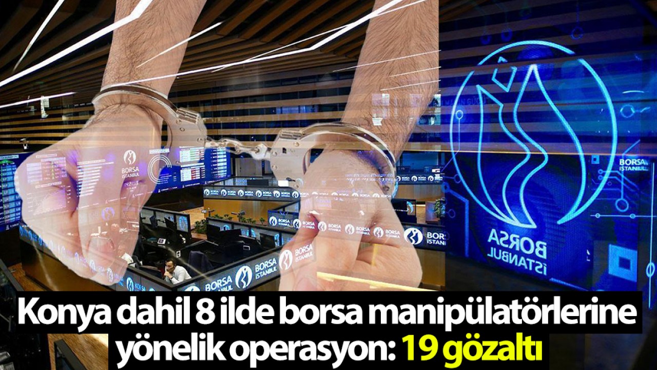 Konya dahil 8 ilde borsa manipülatörlerine yönelik operasyon: 19 gözaltı