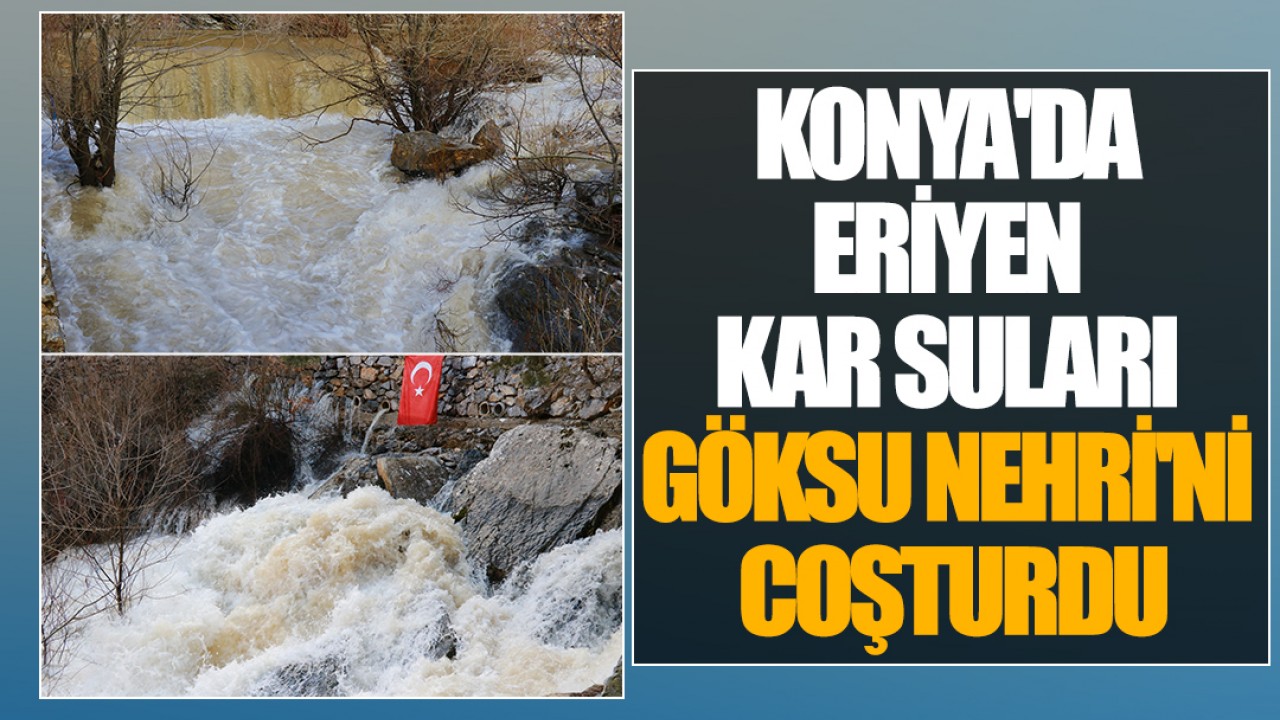 Konya'da eriyen kar suları Göksu Nehri'ni coşturdu