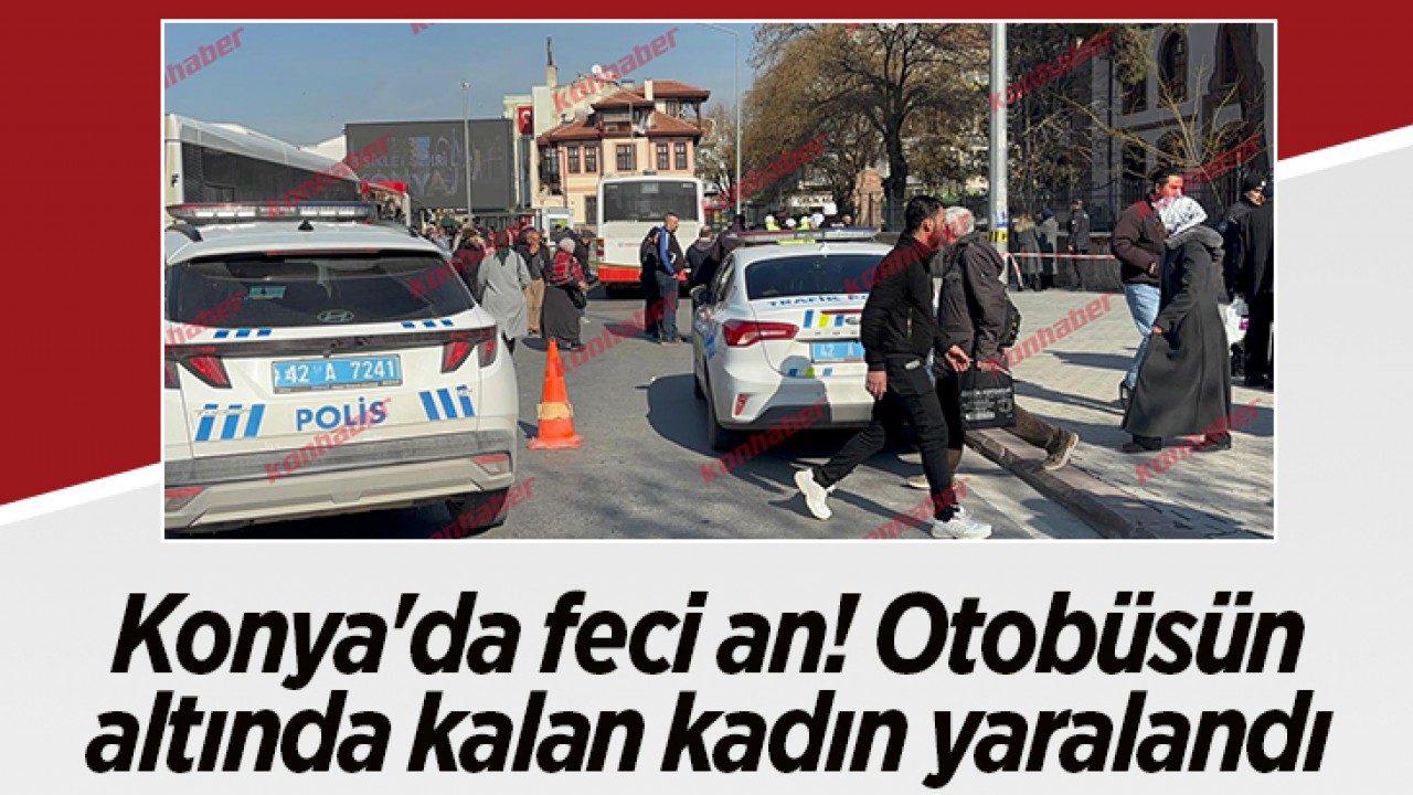 Konya'da feci an! Otobüsün altında kalan kadın yaralandı