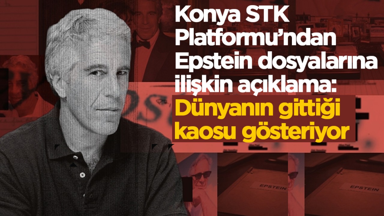 Konya STK Platformu’ndan Epstein dosyalarına ilişkin açıklama: Dünyanın gittiği kaosu gösteriyor