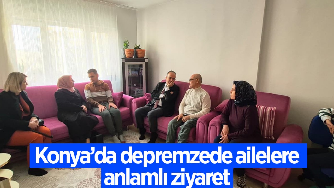 Konya'da depremzede ailelere anlamlı ziyaret
