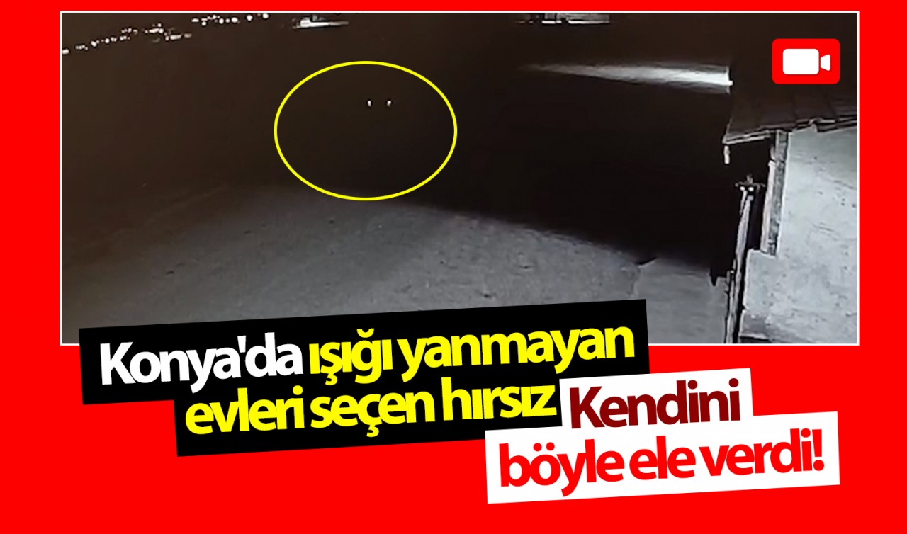 Konya'da ışığı yanmayan evleri seçen hırsız kendini böyle ele verdi!