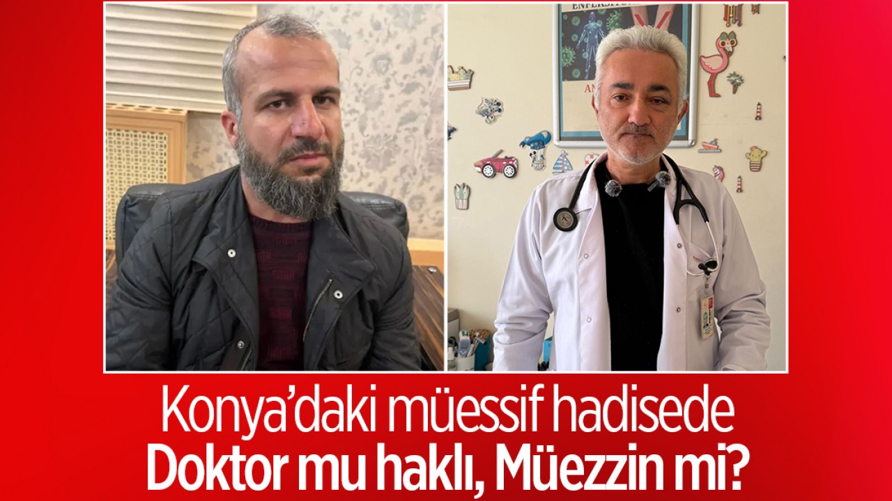 Konya’daki müessif hadisede Doktor mu Haklı, Müezzin mi?