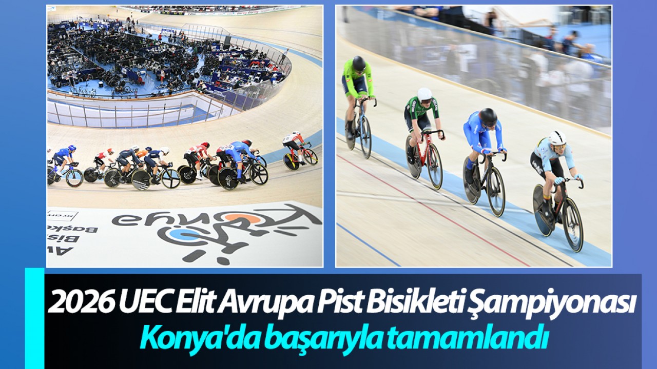 2026 UEC Elit Avrupa Pist Bisikleti Şampiyonası Konya'da başarıyla tamamlandı