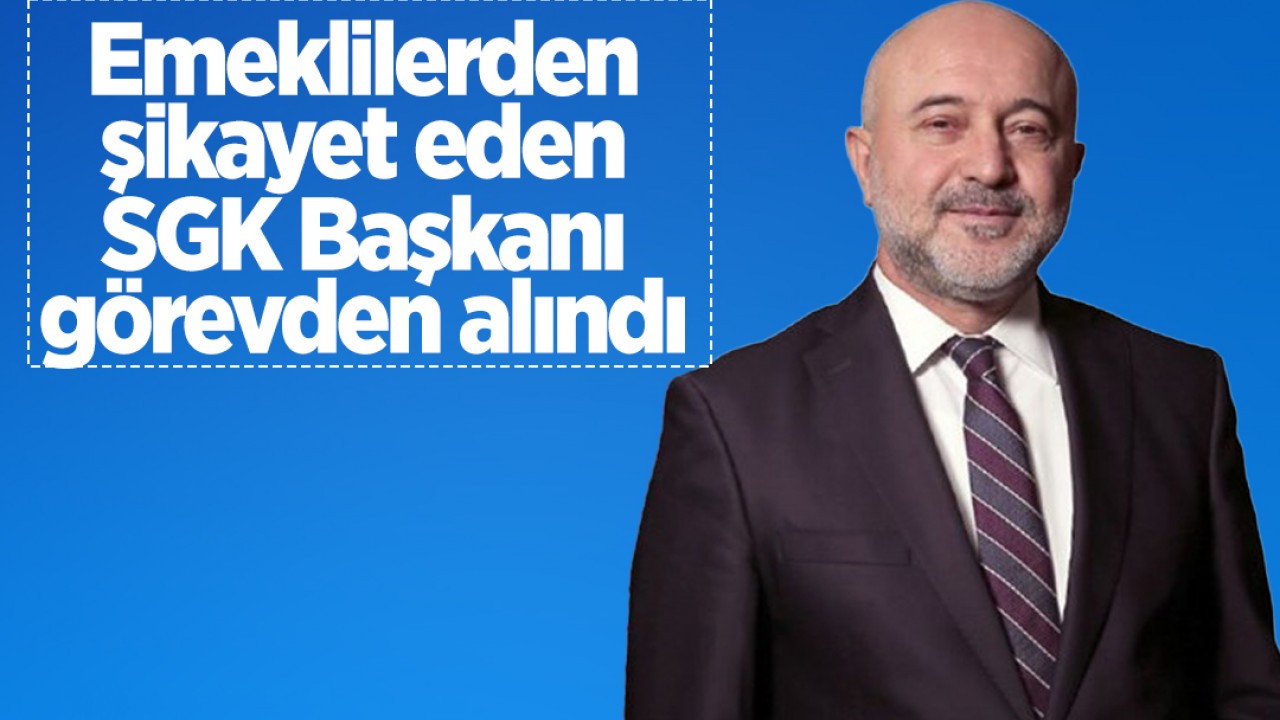 Emeklilerden şikayet eden SGK Başkanı Raci Kaya görevden alındı
