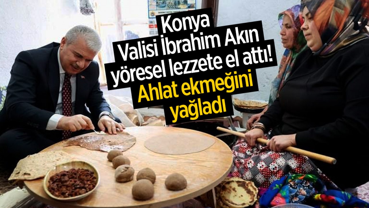 Konya Valisi İbrahim Akın yöresel lezzete el attı, Ahlat ekmeğini yağladı
