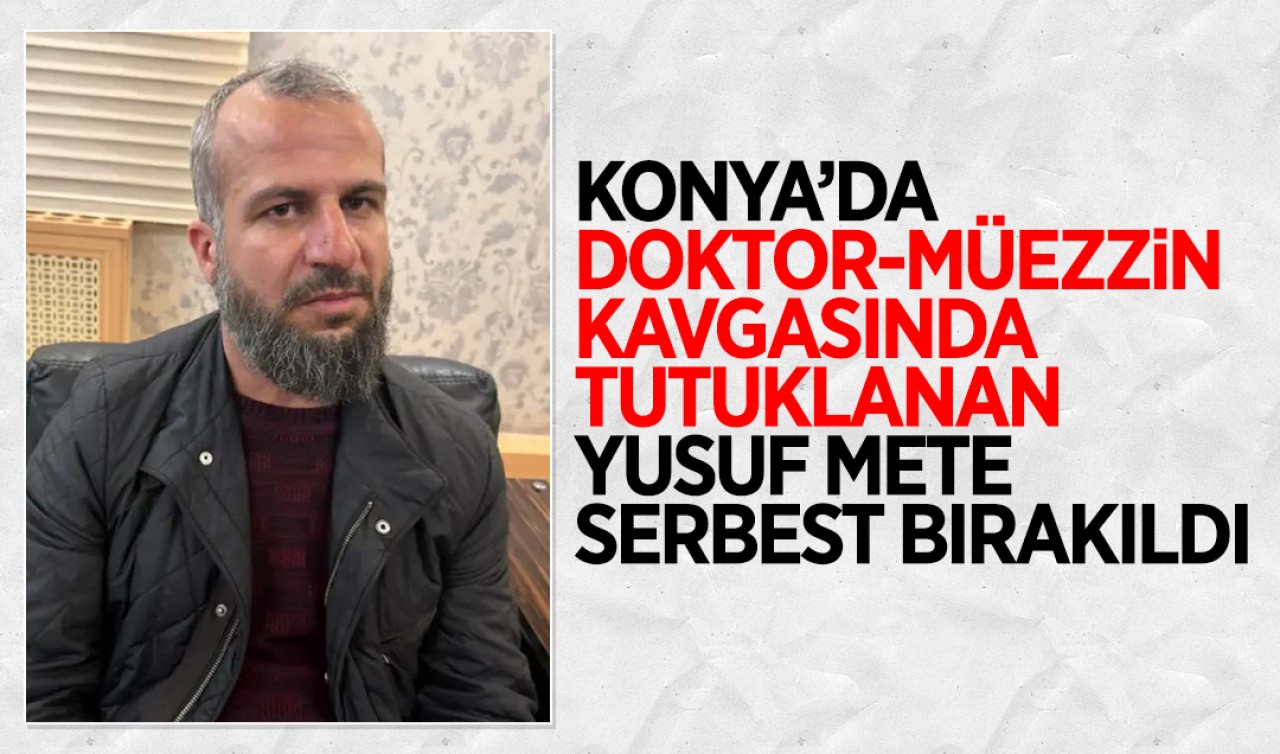 Konya'da doktor-müezzin kavgasında tutuklanan Yusuf Mete serbest bırakıldı