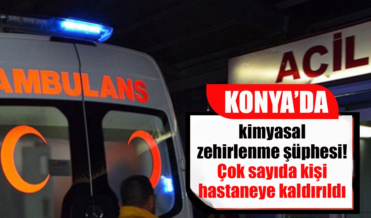 Konya'da kimyasal zehirlenme şüphesi! Çok sayıda kişi hastaneye kaldırıldı