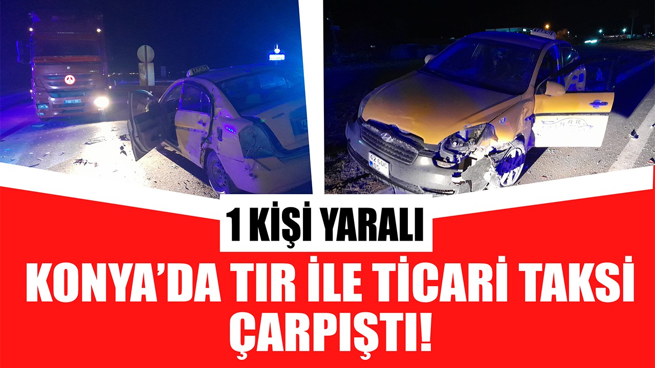 Konya'da tır ile ticari taksi çarpıştı! 1 kişi yaralı