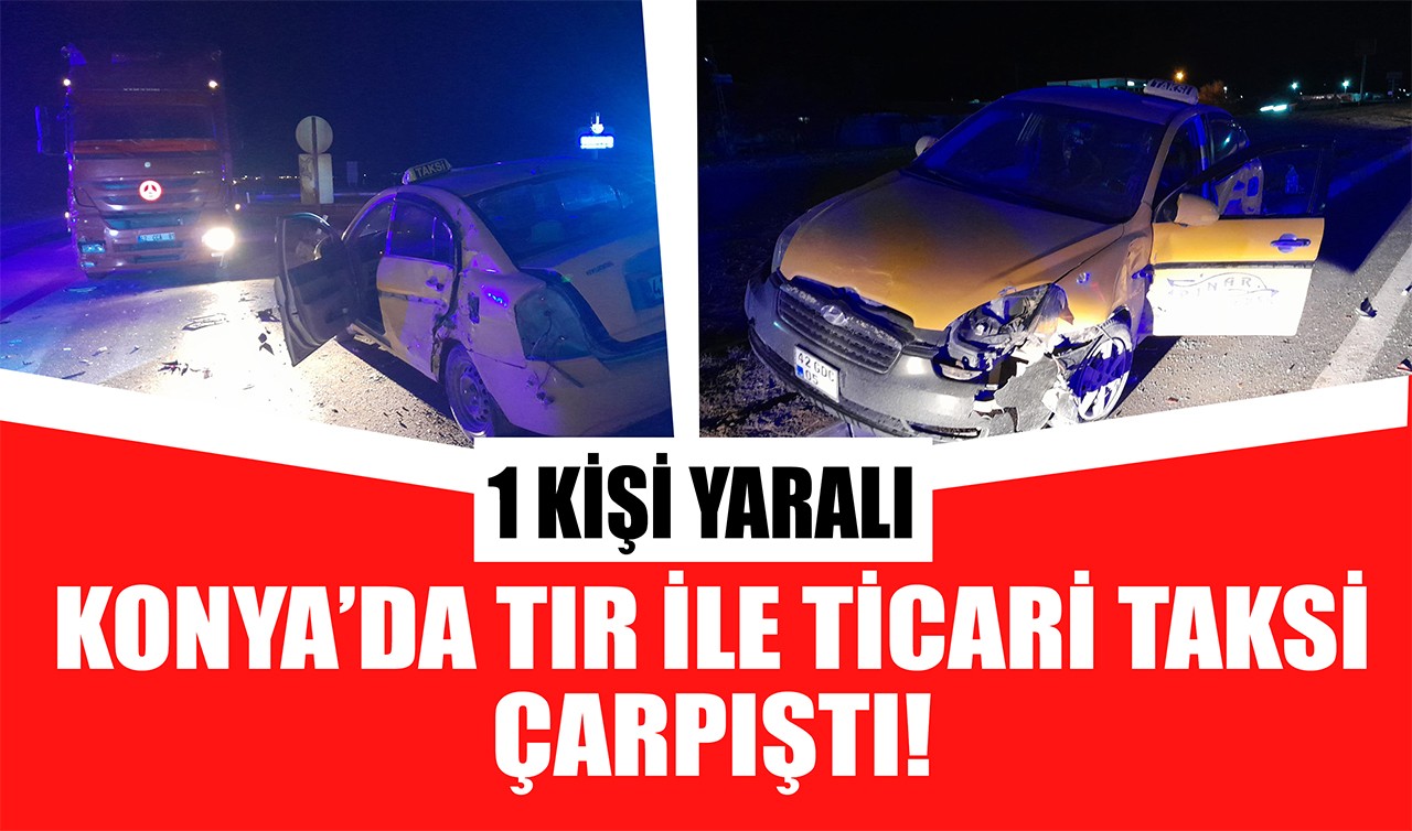 Konya'da tır ile ticari taksi çarpıştı! 1 kişi yaralı