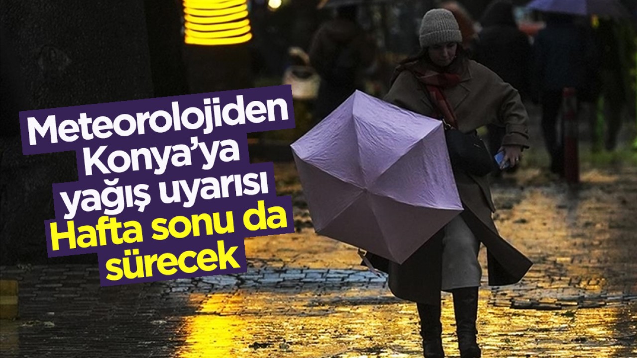 Meteorolojiden Konya’ya yağış uyarısı: Hafta sonu da sürecek