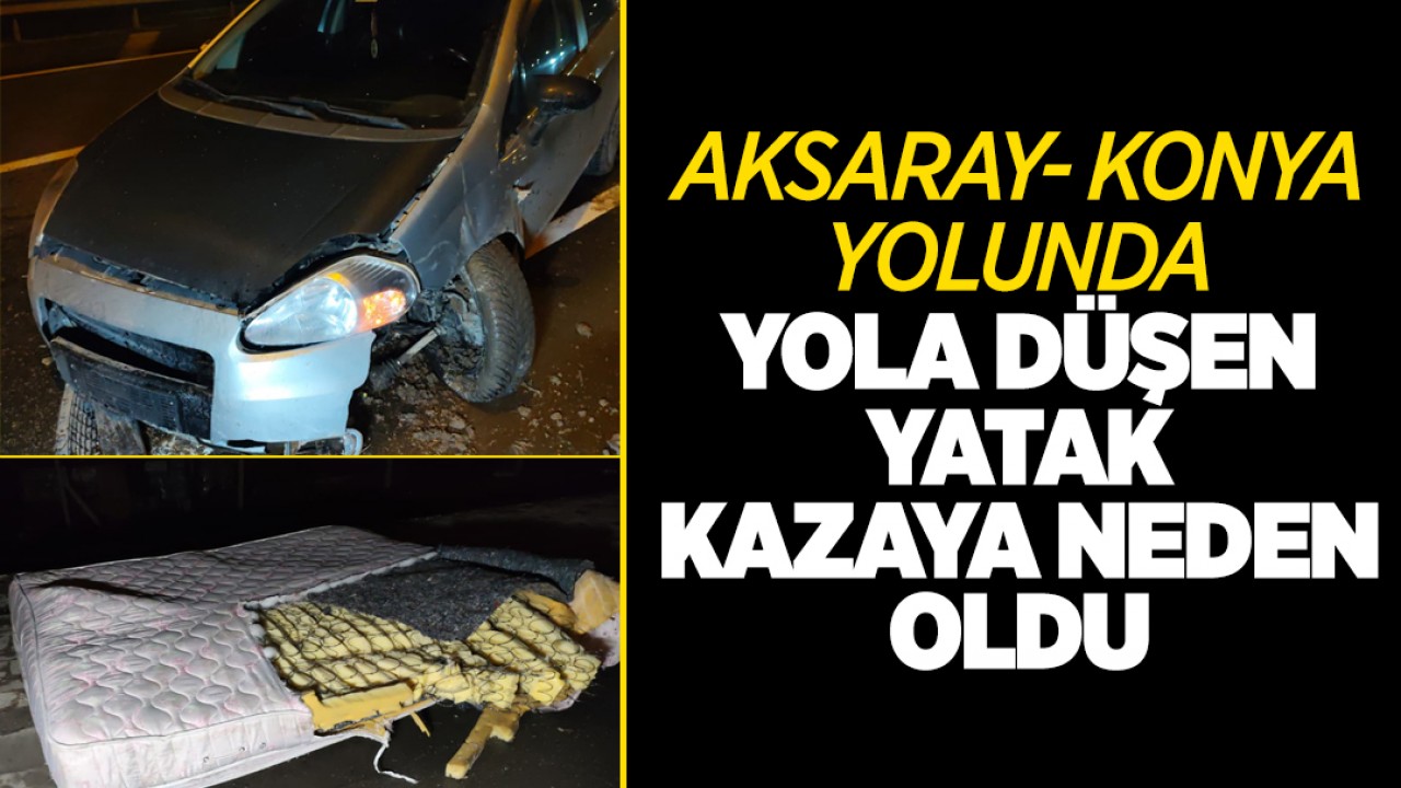 Aksaray- Konya yolunda yola düşen yatak kazaya neden oldu