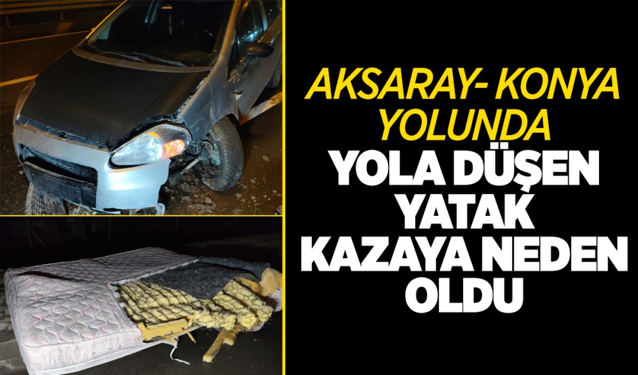 Aksaray- Konya yolunda yola düşen yatak kazaya neden oldu