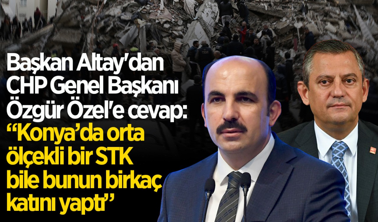 Başkan Altay'dan CHP Genel Başkanı Özgür Özel'e cevap: "Konya’da orta ölçekli bir STK bile bunun birkaç katını yaptı"