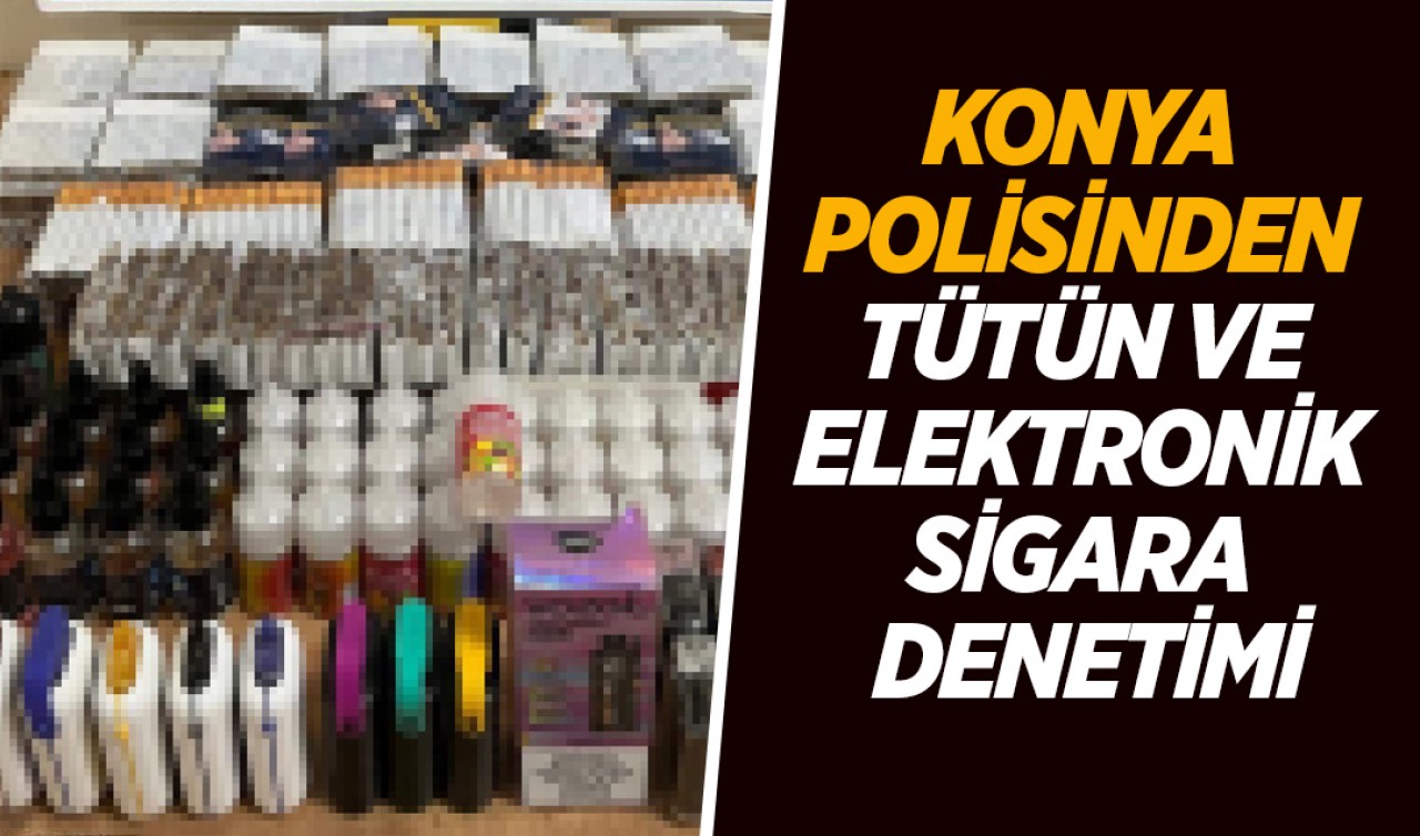 Konya polisinden tütün ve elektronik sigara denetimi