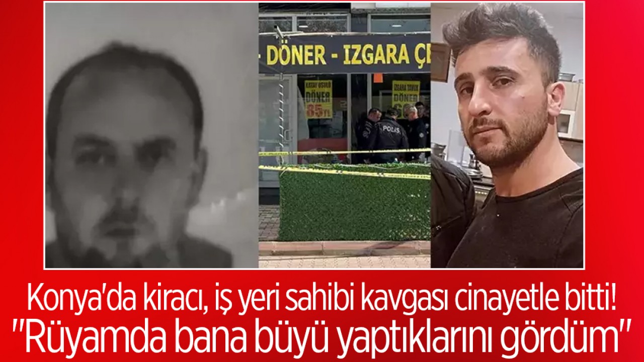 Konya'da kiracı, iş yeri sahibi kavgası cinayetle bitti! "Rüyamda bana büyü yaptıklarını gördüm"