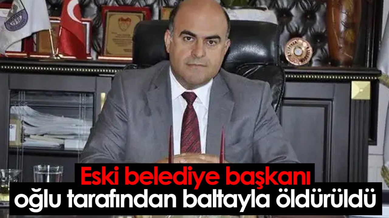 Eski belediye başkanı oğlu tarafından baltayla öldürüldü