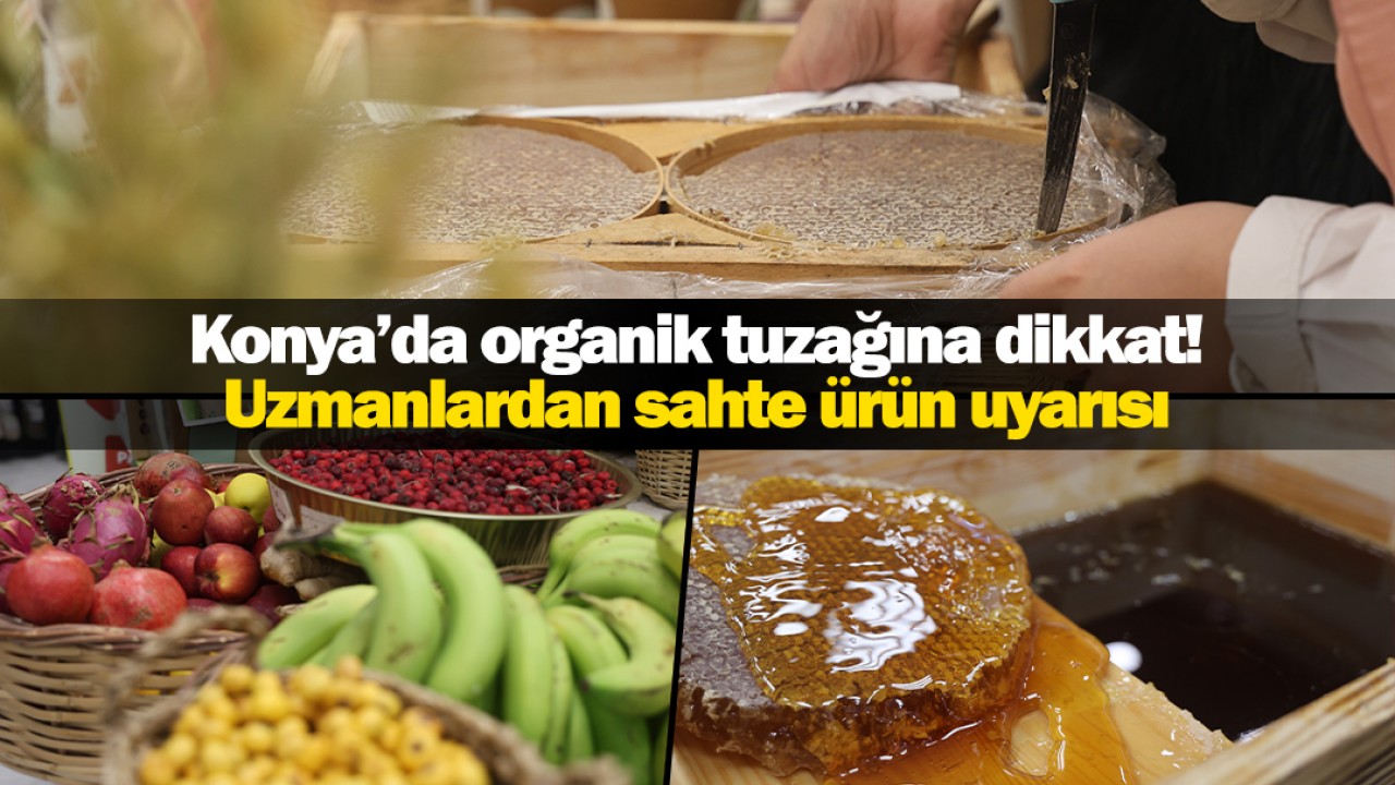 Konya’da 'organik' tuzağına dikkat! Uzmanlardan sahte ürün uyarısı