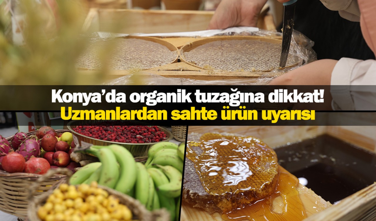 Konya’da 'organik' tuzağına dikkat! Uzmanlardan sahte ürün uyarısı