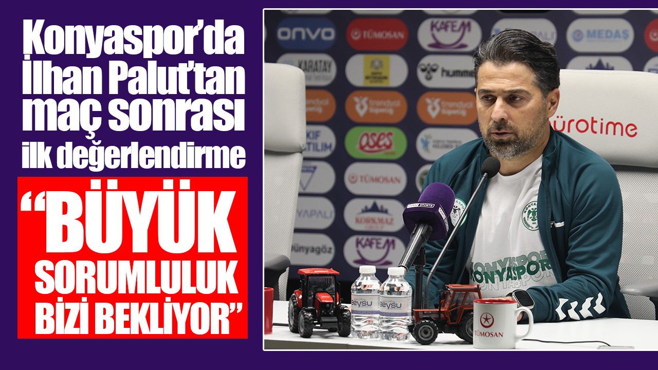 Konyaspor’da İlhan Palut’tan maç sonrası ilk değerlendirme: "Büyük sorumluluk bizi bekliyor"