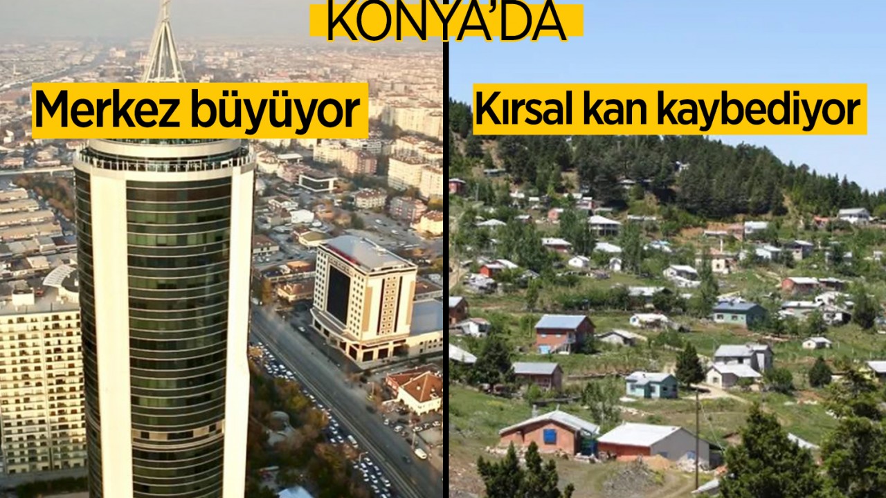 Konya'da merkez büyüyor, kırsal kan kaybediyor!