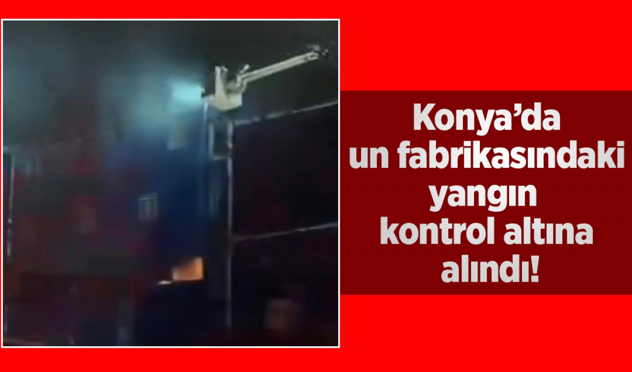 Konya’da un fabrikasındaki yangın kontrol altına alındı!