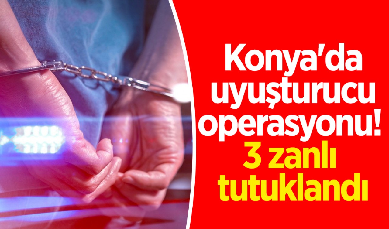 Konya'da uyuşturucu operasyonu! 3 zanlı tutuklandı