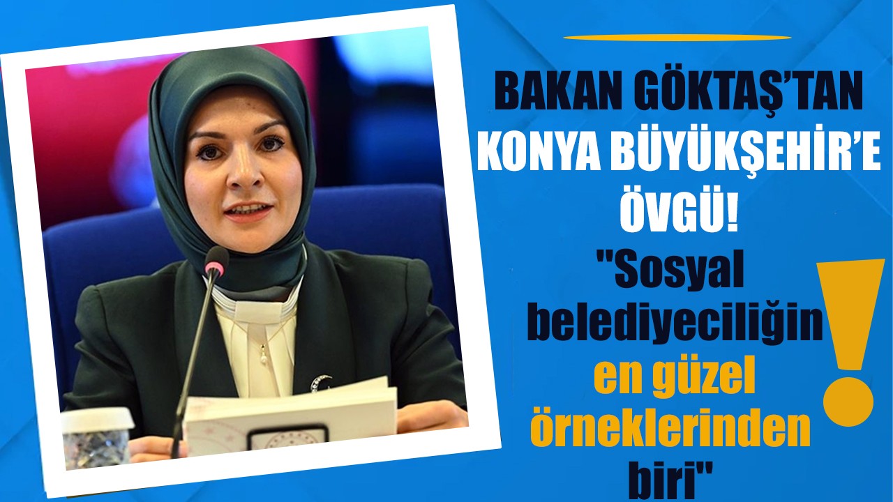 Bakan Göktaş’tan Konya Büyükşehir’e övgü! ''Sosyal belediyeciliğin en güzel örneklerinden biri''