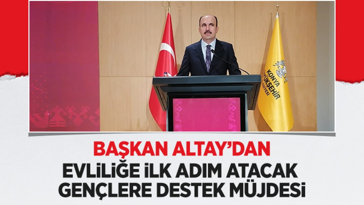 Başkan Altay'dan Konya'da evliliğe ilk adım atacak gençlere destek müjdesi