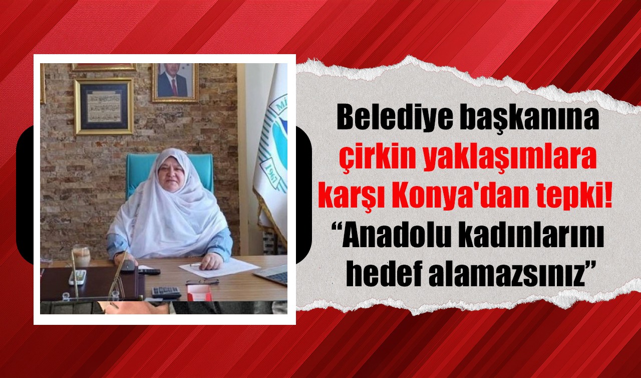 Belediye başkanına çirkin yaklaşımlara karşı Konya'dan tepki! “Anadolu kadınlarını hedef alamazsınız”