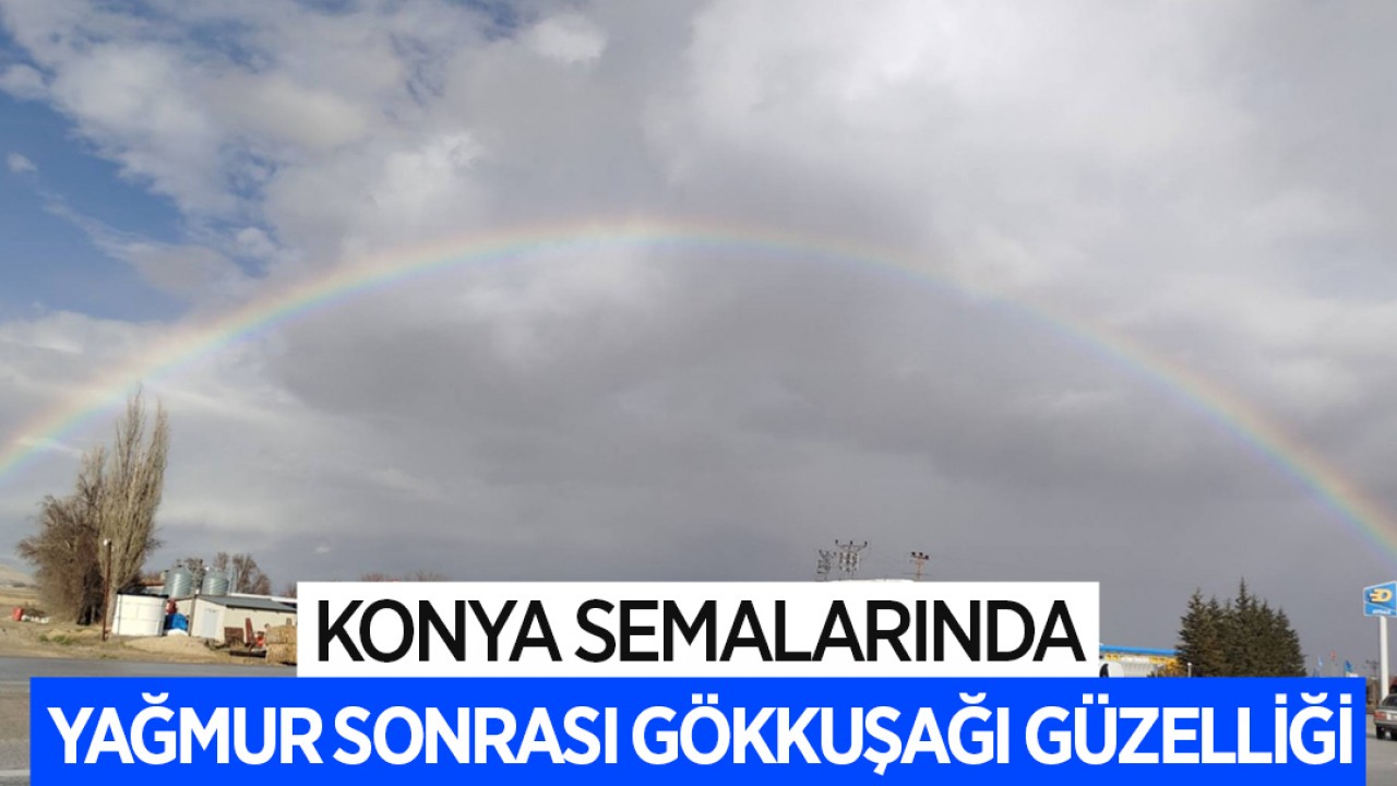 Konya semalarında yağmur sonrası gökkuşağı güzelliği