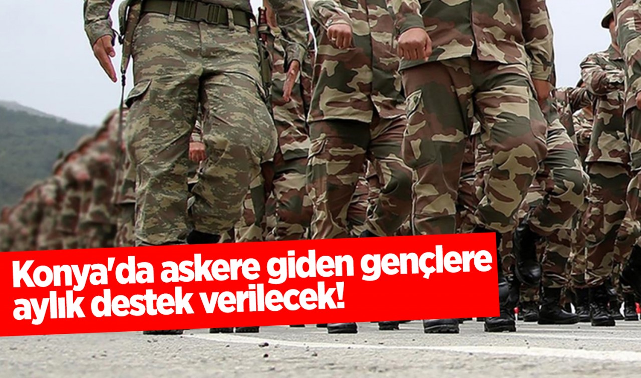 Konya'da askere giden gençlere aylık destek verilecek!
