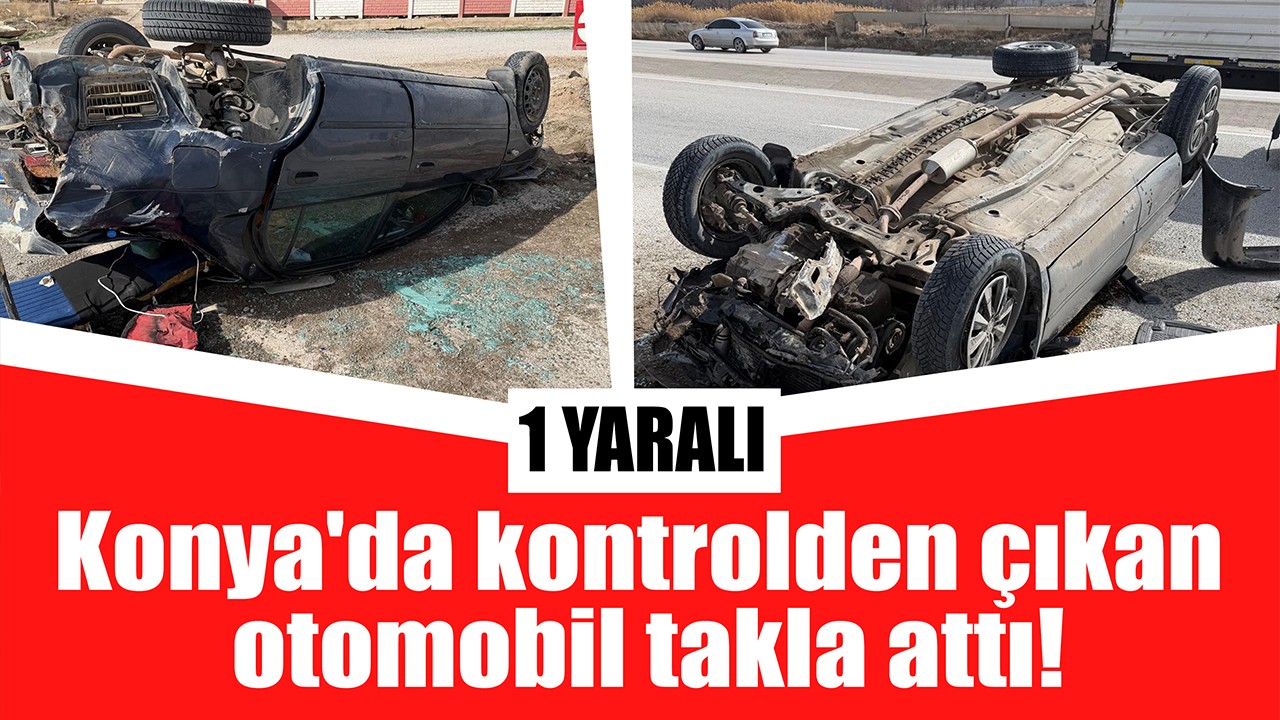 Konya'da kontrolden çıkan otomobil takla attı!1 yaralı