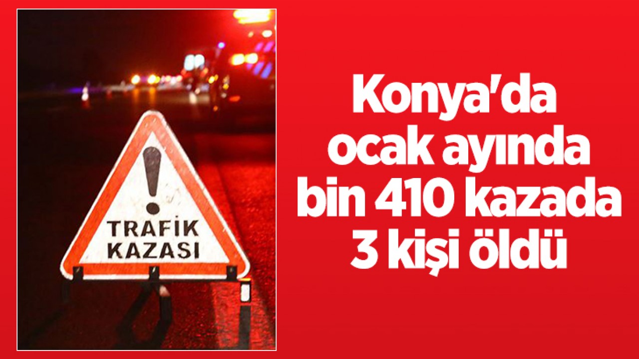 Konya'da ocak ayında bin 410 kazada 3 kişi öldü