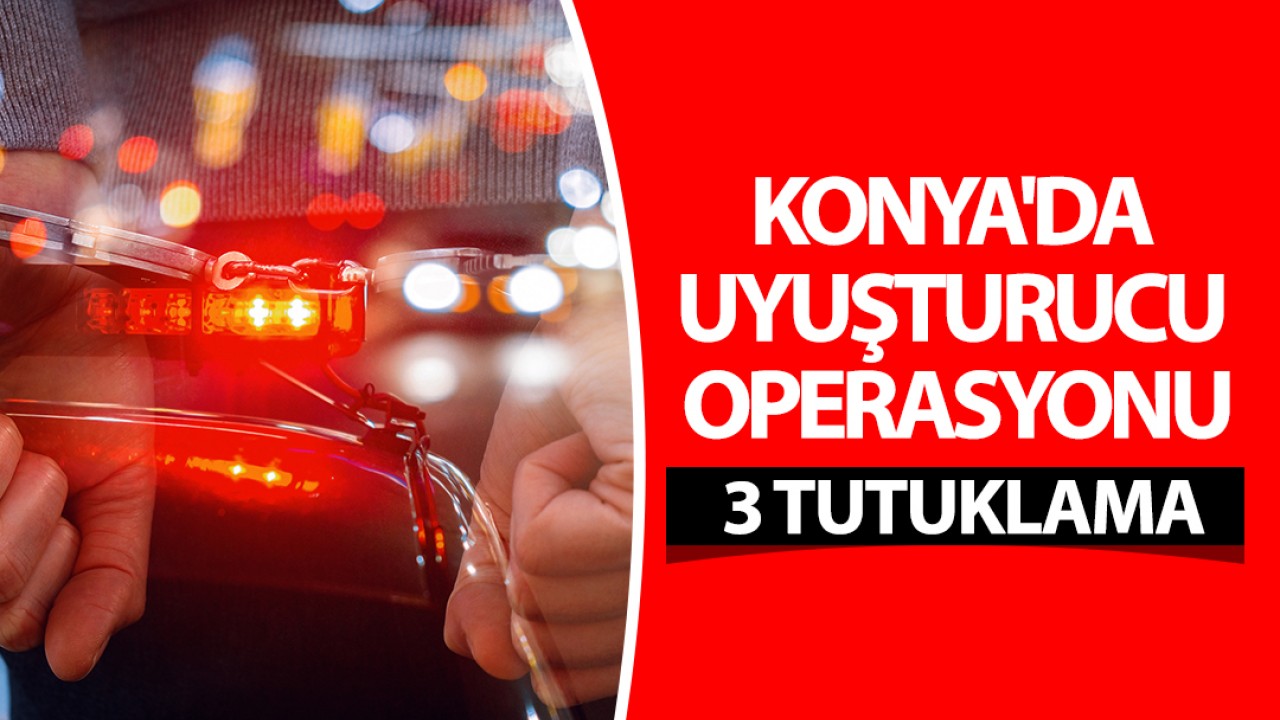 Konya'da uyuşturucu operasyonu: 3 tutuklama