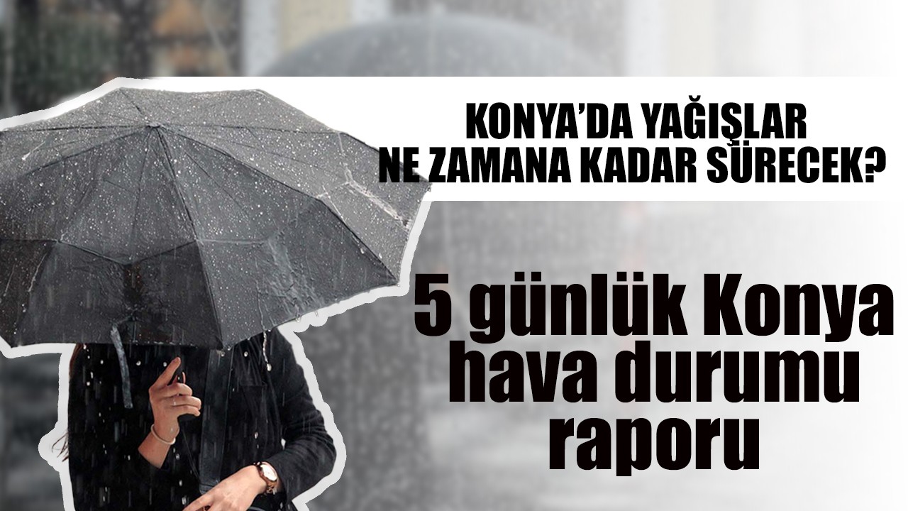 Konya'da yağışlar ne zamana kadar sürecek? 5 günlük Konya hava durumu raporu