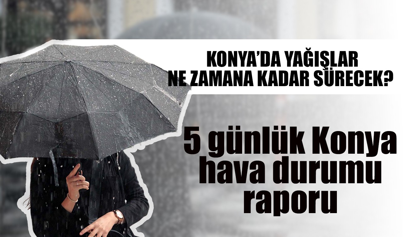 Konya'da yağışlar ne zamana kadar sürecek? 5 günlük Konya hava durumu raporu