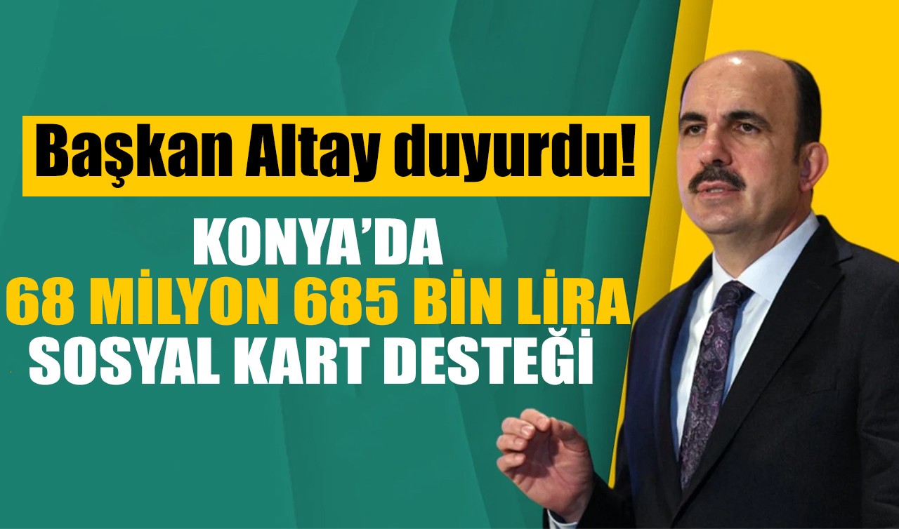 Başkan Altay duyurdu! Konya’da 68 milyon 685 bin lira sosyal kart desteği!