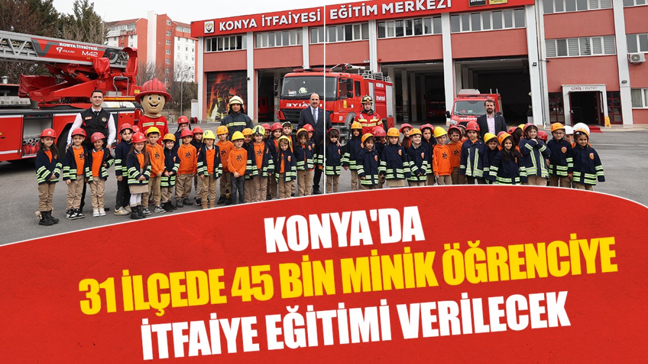 Konya'da 31 ilçede 45 bin minik öğrenciye itfaiye eğitimi verilecek