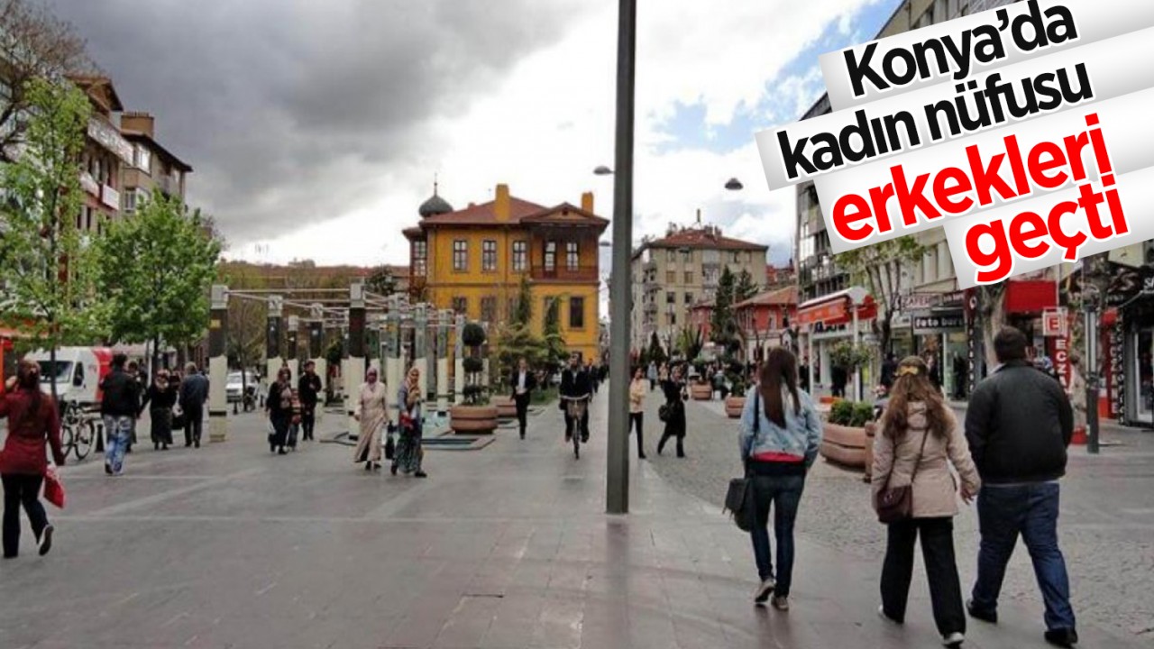 Konya'da kadın nüfusu erkekleri geçti!