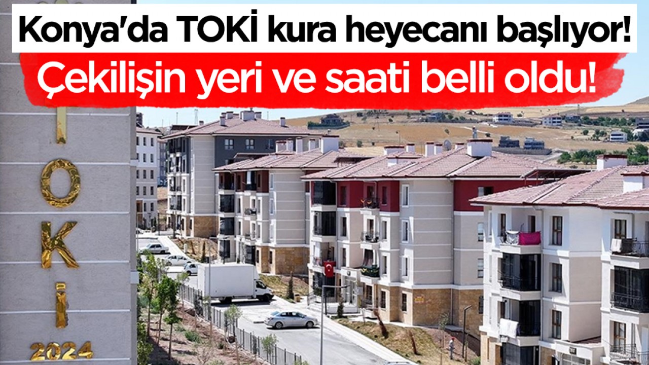 Konya'da TOKİ kura heyecanı başlıyor! Çekilişin yeri ve saati belli oldu!